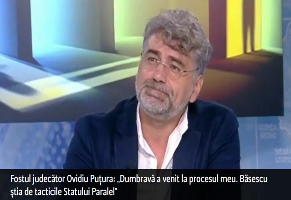 FOSTUL JUDECĂTOR OVIDIU PUȚURA: „DUMBRAVĂ A VENIT LA PROCESUL MEU. BĂSESCU ȘTIA DE TACTICILE STATULUI PARALEL